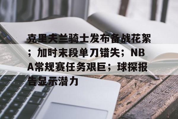 爱游戏登录-克里夫兰骑士发布备战花絮；加时末段单刀错失；NBA常规赛任务艰巨；球探报告显示潜力的简单介绍