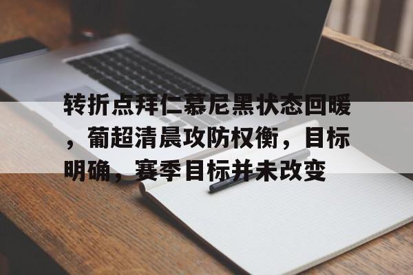 关于转折点拜仁慕尼黑状态回暖，葡超清晨攻防权衡，目标明确，赛季目标并未改变的信息